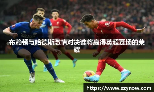 布赖顿与哈德斯激情对决谁将赢得英超赛场的荣耀